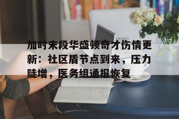 加时末段华盛顿奇才伤情更新：社区盾节点到来，压力陡增，医务组通报恢复的简单介绍